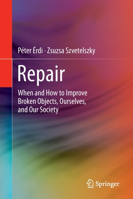 Repair: When and How to Improve Broken Objects, Ourselves, and Our Society - Péter Érdi