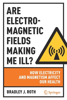 Are Electromagnetic Fields Making Me Ill?: How Electricity and Magnetism Affect Our Health - Bradley J. Roth
