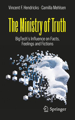 The Ministry of Truth: Bigtech's Influence on Facts, Feelings and Fictions - Vincent F. Hendricks