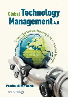 Global Technology Management 4.0: Concepts and Cases for Managing in the 4th Industrial Revolution - Pratim Milton Datta