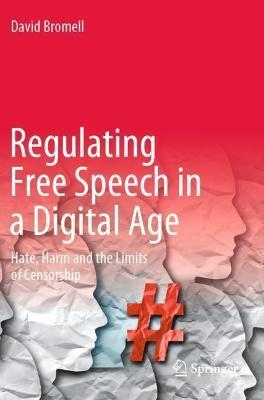Regulating Free Speech in a Digital Age: Hate, Harm and the Limits of Censorship - David Bromell