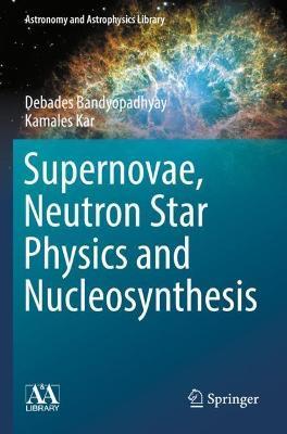 Supernovae, Neutron Star Physics and Nucleosynthesis - Debades Bandyopadhyay