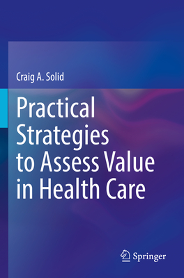 Practical Strategies to Assess Value in Health Care - Craig A. Solid