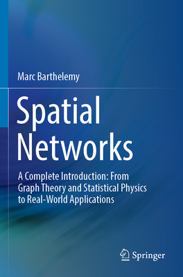 Spatial Networks: A Complete Introduction: From Graph Theory and Statistical Physics to Real-World Applications - Marc Barthelemy