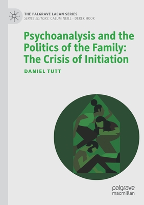 Psychoanalysis and the Politics of the Family: The Crisis of Initiation - Daniel Tutt