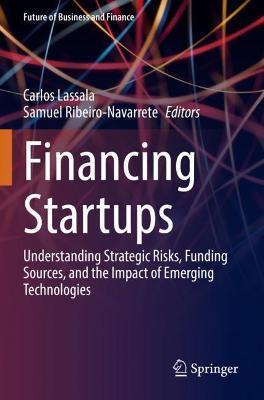 Financing Startups: Understanding Strategic Risks, Funding Sources, and the Impact of Emerging Technologies - Carlos Lassala