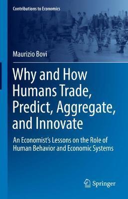 Why and How Humans Trade, Predict, Aggregate, and Innovate: An Economist's Lessons on the Role of Human Behavior and Economic Systems - Maurizio Bovi