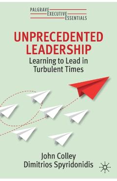 Unprecedented Leadership: Learning to Lead in Turbulent Times - John Colley