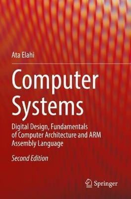 Computer Systems: Digital Design, Fundamentals of Computer Architecture and Arm Assembly Language - Ata Elahi