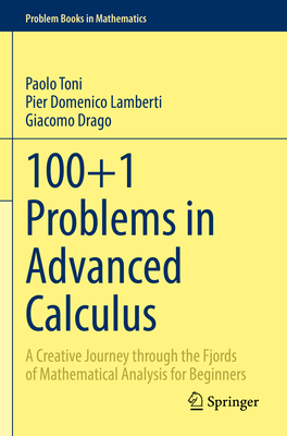 100+1 Problems in Advanced Calculus: A Creative Journey Through the Fjords of Mathematical Analysis for Beginners - Paolo Toni
