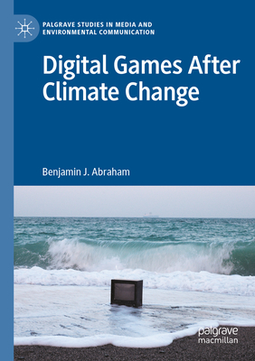 Digital Games After Climate Change - Benjamin J. Abraham