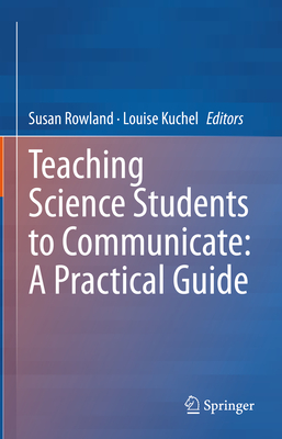 Teaching Science Students to Communicate: A Practical Guide - Susan Rowland
