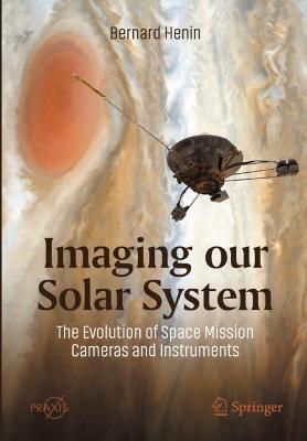Imaging Our Solar System: The Evolution of Space Mission Cameras and Instruments - Bernard Henin