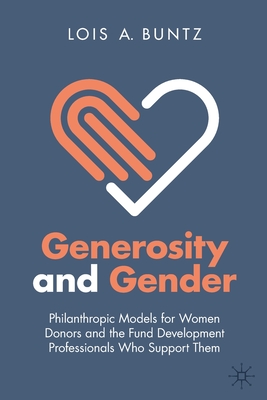 Generosity and Gender: Philanthropic Models for Women Donors and the Fund Development Professionals Who Support Them - Lois A. Buntz