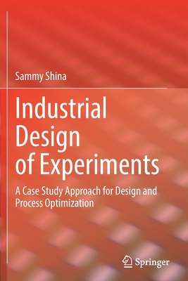 Industrial Design of Experiments: A Case Study Approach for Design and Process Optimization - Sammy Shina