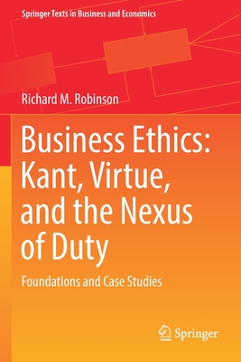Business Ethics: Kant, Virtue, and the Nexus of Duty: Foundations and Case Studies - Richard M. Robinson