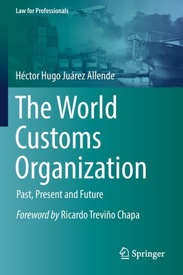 The World Customs Organization: Past, Present and Future - Héctor Hugo Juárez Allende