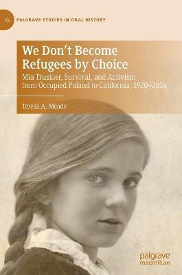We Don't Become Refugees by Choice: MIA Truskier, Survival, and Activism from Occupied Poland to California, 1920-2014 - Teresa A. Meade