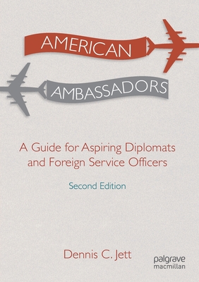 American Ambassadors: A Guide for Aspiring Diplomats and Foreign Service Officers - Dennis C. Jett