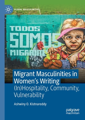 Migrant Masculinities in Women's Writing: (In)Hospitality, Community, Vulnerability - Ashwiny O. Kistnareddy