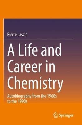 A Life and Career in Chemistry: Autobiography from the 1960s to the 1990s - Pierre Laszlo