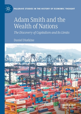 Adam Smith and the Wealth of Nations: The Discovery of Capitalism and Its Limits - Daniel Diatkine