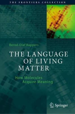 The Language of Living Matter: How Molecules Acquire Meaning - Bernd-olaf Küppers