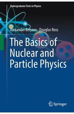 Coperta cărții 'The Basics of Nuclear and Particle Physics - Alexander Belyaev'