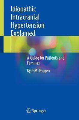 Idiopathic Intracranial Hypertension Explained: A Guide for Patients and Families - Kyle M. Fargen