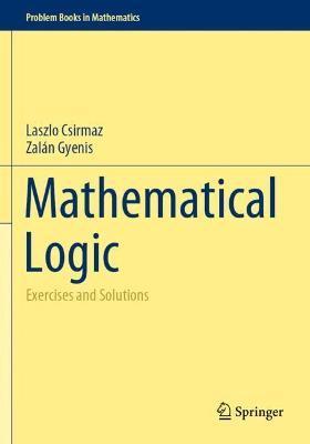 Mathematical Logic: Exercises and Solutions - Laszlo Csirmaz
