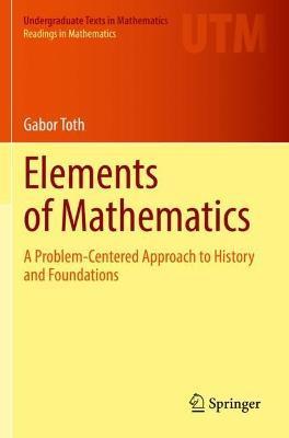 Elements of Mathematics: A Problem-Centered Approach to History and Foundations - Gabor Toth