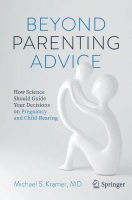Beyond Parenting Advice: How Science Should Guide Your Decisions on Pregnancy and Child-Rearing - Michael S. Kramer
