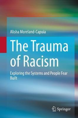 The Trauma of Racism: Exploring the Systems and People Fear Built - Alisha Moreland-capuia