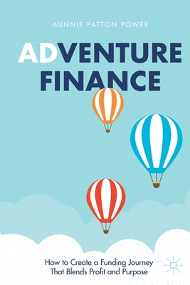 Adventure Finance: How to Create a Funding Journey That Blends Profit and Purpose - Aunnie Patton Power