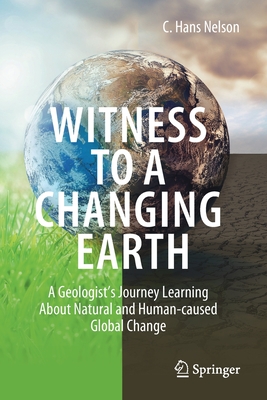 Witness to a Changing Earth: A Geologist's Journey Learning about Natural and Human-Caused Global Change - C. Hans Nelson