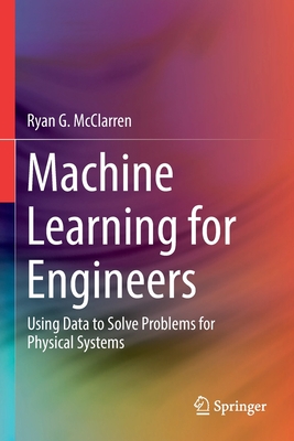 Machine Learning for Engineers: Using Data to Solve Problems for Physical Systems - Ryan G. Mcclarren