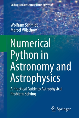 Numerical Python in Astronomy and Astrophysics: A Practical Guide to Astrophysical Problem Solving - Wolfram Schmidt