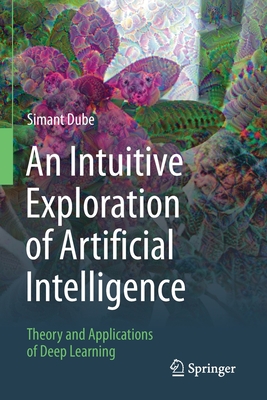 An Intuitive Exploration of Artificial Intelligence: Theory and Applications of Deep Learning - Simant Dube