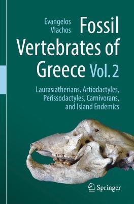 Fossil Vertebrates of Greece Vol. 2: Laurasiatherians, Artiodactyles, Perissodactyles, Carnivorans, and Island Endemics - Evangelos Vlachos