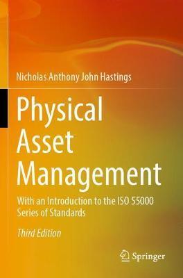 Physical Asset Management: With an Introduction to the ISO 55000 Series of Standards - Nicholas Anthony John Hastings