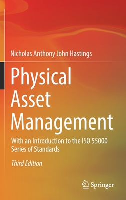 Physical Asset Management: With an Introduction to the ISO 55000 Series of Standards - Nicholas Anthony John Hastings