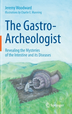 The Gastro-Archeologist: Revealing the Mysteries of the Intestine and Its Diseases - Jeremy Woodward