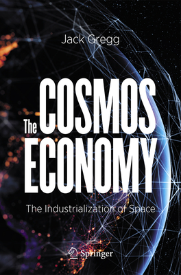 The Cosmos Economy: The Industrialization of Space - Jack Gregg