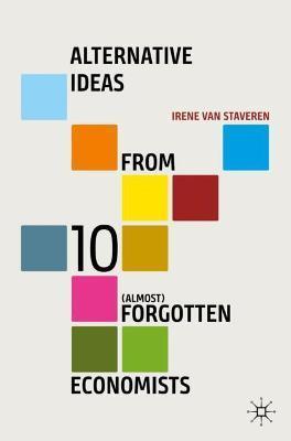 Alternative Ideas from 10 (Almost) Forgotten Economists - Irene Van Staveren