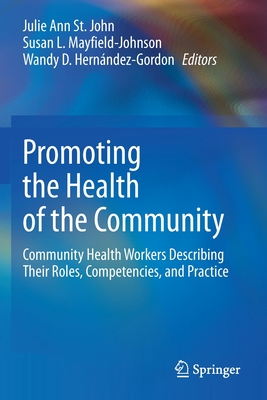 Promoting the Health of the Community: Community Health Workers Describing Their Roles, Competencies, and Practice - Julie Ann St John