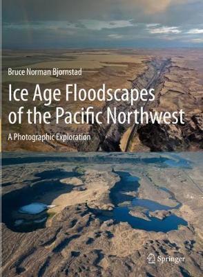Ice Age Floodscapes of the Pacific Northwest: A Photographic Exploration - Bruce Norman Bjornstad
