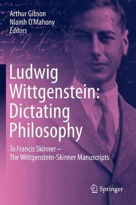 Ludwig Wittgenstein: Dictating Philosophy: To Francis Skinner - The Wittgenstein-Skinner Manuscripts - Arthur Gibson