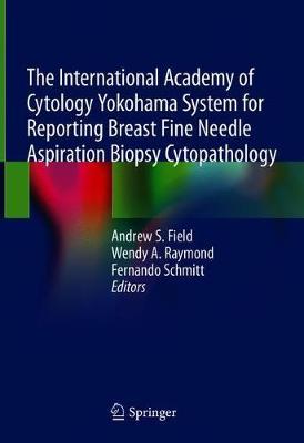 The International Academy of Cytology Yokohama System for Reporting Breast Fine Needle Aspiration Biopsy Cytopathology - Andrew S. Field