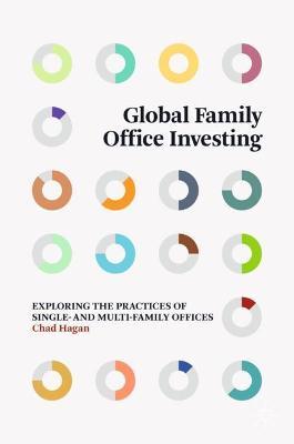 Global Family Office Investing: Exploring the Practices of Single- And Multi-Family Offices - Chad Hagan