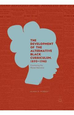 Coperta cărții 'The Development of the Alternative Black Curriculum, 1890-1940: Countering the Master Narrative - Alana D. Murray'